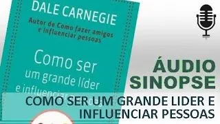 Como Ser Um Grande Lider E Influenciar Pessoas - Dale Carnegie | Áudio Sinopse