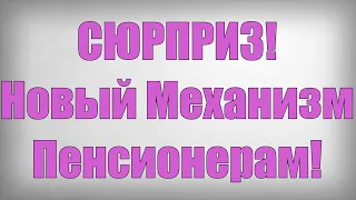 СЮРПРИЗ! Новый Механизм Пенсионерам