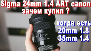 Объектив Sigma 24mm 1.4 ART canon, зачем купил ? когда есть sigma 20mm 1.8 и canon 35mm 1.4