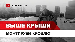 Проект «Выше крыши» от ТЕХНОНИКОЛЬ. Эпизод 4: Монтаж новой кровли