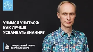 Учимся учиться: как лучше усваивать знания? Олег Гадецкий