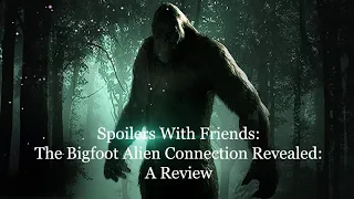 Spoilers With Friends The Bigfoot Alien Connection Revealed