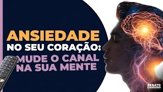 ANSIEDADE NO SEU CORAÇÃO: MUDE O CANAL NA SUA MENTE