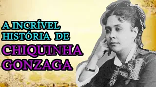 CHIQUINHA GONZAGA, UMA INCRÍVEL HISTÓRIA