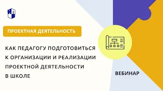 Как педагогу подготовиться к организации и реализации проектной деятельности в школе