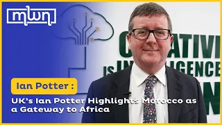 UK’s Ian Potter Highlights Morocco as a Gateway to Africa