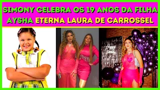 SIMONY celebra OS 19 ANOS da FILHA AYSHA eterna LAURA de CARROSSEL