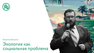 Владимир Фридман: Экология как социальная проблема