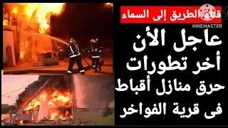 عاجل الآن ..أخر تطورات  حرق منازل أقباط قرية الفواخر محافظة المنيا