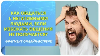 Как общаться с негативными людьми, если избежать общения не получается? Фрагмент открытой встречи