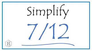 How to Simplify the Fraction 7/12