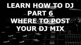 Learn How To DJ - Part 6: Where To Post Your DJ Mix