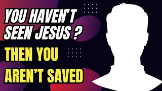 You’re NOT SAVED Unless You SEE Jesus