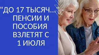 "ДО 17 ТЫСЯЧ..." - ПЕНСИИ И ПОСОБИЯ ВЗЛЕТЯТ С 1 ИЮЛЯ