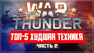 ТОП-5 Худшая техника War Thunder ЧАСТЬ 2