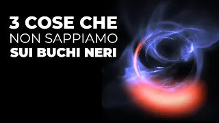 Tre cose che non sappiamo sui buchi neri