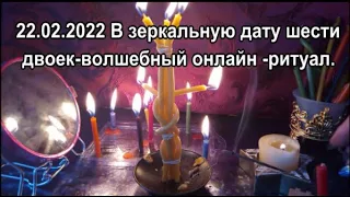 22.02.2022 В зеркальную дату шести двоек-волшебный онлайн -ритуал.