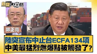 陸突宣布中止台ECFA134項 中美最猛烈燃爆點被觸發了？ 新聞大白話 20240531