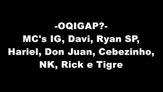 OQIGAP? (LETRA) - MC's IG, Davi, Ryan SP, Hariel, Don Juan, Cebezinho, NK, Rick e Tigre