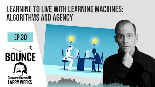 Bounce! Conversations with Larry Weeks - EP.  30 LEARNING TO LIVE WITH LEARNING MACHINES