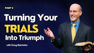 Turning Your Trials Into Triumph, Part 2 | Doug Batchelor