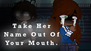 Take Her Name Out Of Your Mouth || Kimberly/Mrs. Afton + William || FNaF || MY AU