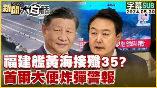 [SUB]福建艦黃海接殲35？首爾大便炸彈警報 新聞大白話 20240530 (字幕版)