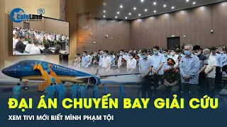 Vụ chuyến bay giải cứu: Bị cáo duy nhất khi xem tivi mới biết mình phạm tội | CafeLand