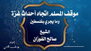 موقف المسلم اتجاه أحداث غزة وما يجري بفلسطين الشيخ صالح الفوزان