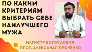 По КАКИМ КРИТЕРИЯМ ВЫБРАТЬ женщине для себя САМОГО ЛУЧШЕГО МУЖА. Прот. Александр Проченко