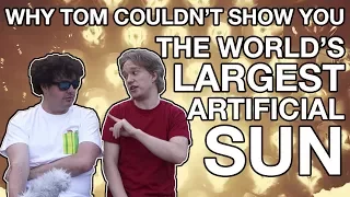 Why Tom Couldn't Show You The World's Largest Artificial Sun