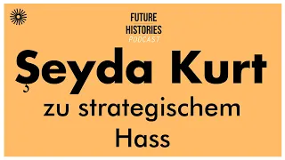Şeyda Kurt zu strategischem Hass | Future Histories S02E56
