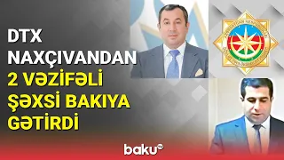 DTX Naxçıvandan 2 vəzifəli şəxsi Bakıya gətirdi - BAKU TV