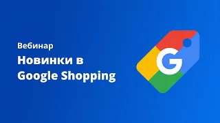 Вебинар «‎Новинки в Google Shopping». Спикер Михаил Клячко