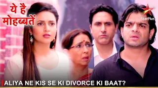 Ye Hai Mohabbatein | ये है मोहब्बतें | Aliya ne kis se ki divorce ki baat?