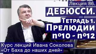 Лекция 86. Клод Дебюсси  Тетрадь 1. Прелюдии №10 - №12 | Композитор Иван Соколов о музыке.