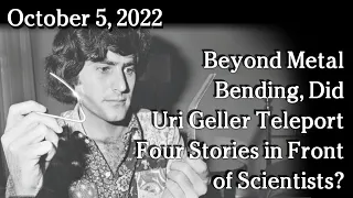 Oct 5 - Beyond Metal Bending, Did Uri Geller Teleport Four Stories in Front of Scientists?