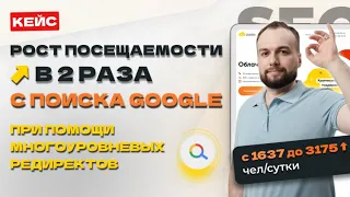 Кейс SEO: Рост посещаемости в 2 раза с поиска Google при помощи многоуровневых редиректов