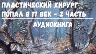 ПЛАСТИЧЕСКИЙ ХИРУРГ ПОПАЛ В 17 ВЕК - 2 | АУДИОКНИГА | #аудиокниги #попаданцы #фантастика