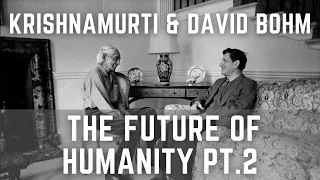 Krishnamurti & David Bohm - The Future of Humanity Pt.2