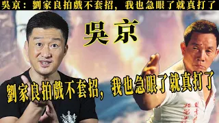 功夫巨星吳京：劉家良他拍戲不按事先說的打，我被打得很痛也急眼了，打出火來了，雖然他是前輩，但我也不服輸！