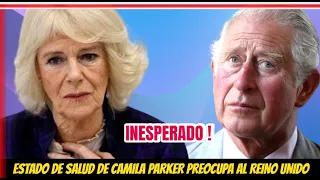 INESPERADO ! ESTADO DE SALUD DE CAMILA PARKER LA REINA CONSORTE PREOCUPA AL REINO UNIDO