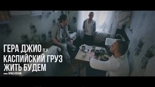 Гера Джио и Каспийский Груз - Жить Будем