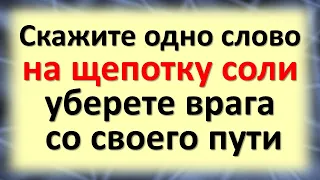 Скажите одно слово на щепотку соли, уберете врага со своего пути