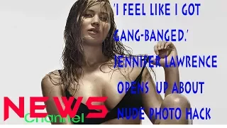 NEWS CHANNEL | 'I Feel Like I Got Gang-Banged.' Jennifer Lawrence Opens Up About Nude Photo Hack