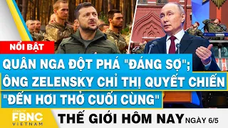 Tin thế giới hôm nay 6/5, Quân Nga đột phá "đáng sợ"; Ông Zelensky chỉ thị quyết chiến tới cùng