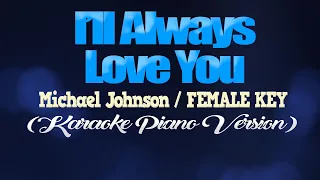 I'LL ALWAYS LOVE YOU - Michael Johnson/FEMALE KEY (KARAOKE PIANO VERSION)