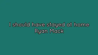 I should have stayed at home - Ryan Mack (Lyrics)