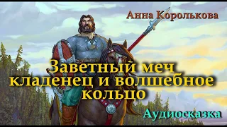 ЗАВЕТНЫЙ МЕЧ КЛАДЕНЕЦ И ВОЛШЕБНОЕ КОЛЬЦО | Сказки для детей | АУДИО СКАЗКИ | Анна Королькова