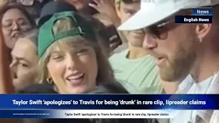 Taylor Swift 'apologizes' to Travis for being 'drunk' in rare clip, lipreader claims